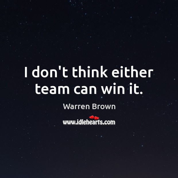 I don’t think either team can win it. Image
