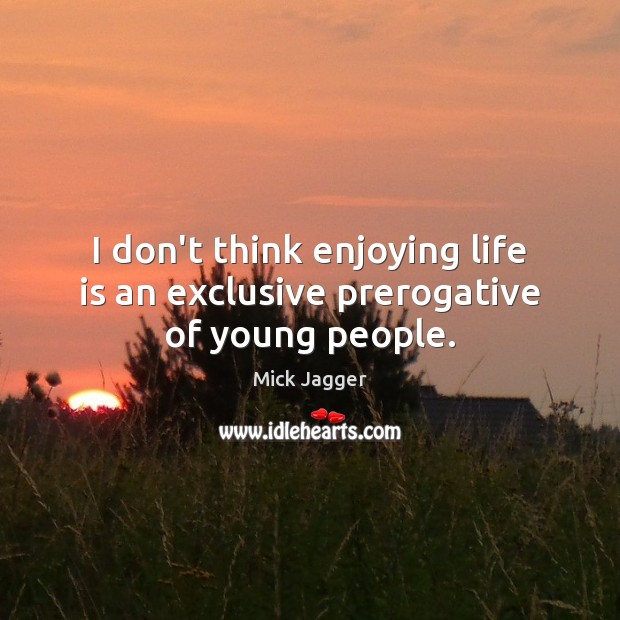 I don’t think enjoying life is an exclusive prerogative of young people. Mick Jagger Picture Quote