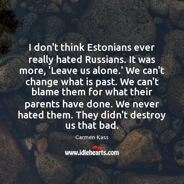 I don’t think Estonians ever really hated Russians. It was more, ‘Leave Image