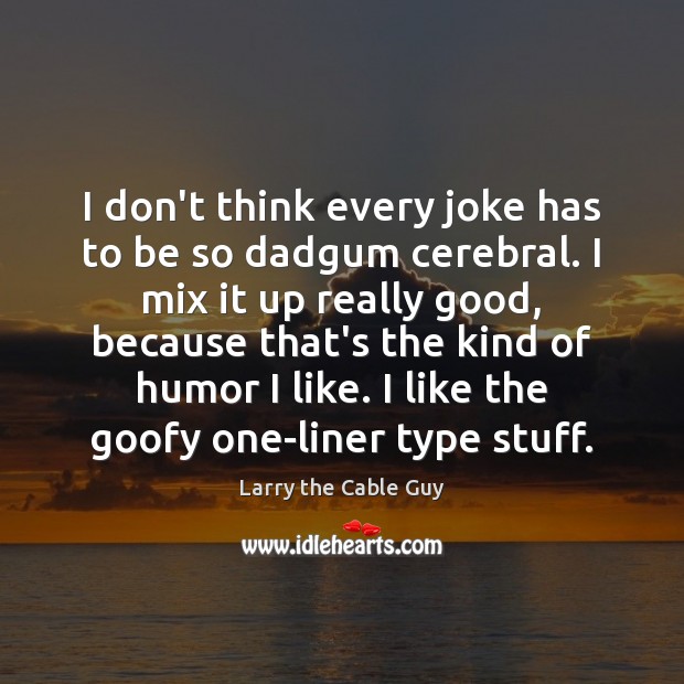 I don’t think every joke has to be so dadgum cerebral. I Larry the Cable Guy Picture Quote