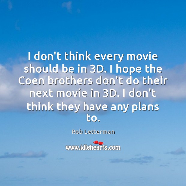 I don’t think every movie should be in 3D. I hope the Image