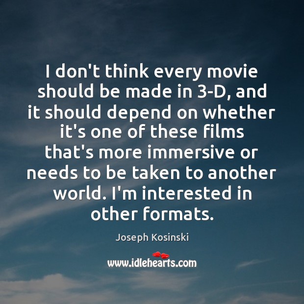 I don’t think every movie should be made in 3-D, and it Joseph Kosinski Picture Quote