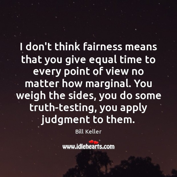 I don’t think fairness means that you give equal time to every Bill Keller Picture Quote