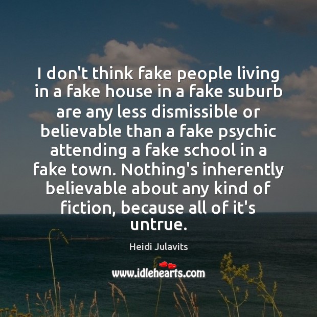 I don’t think fake people living in a fake house in a Heidi Julavits Picture Quote