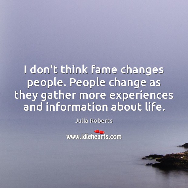 I don’t think fame changes people. People change as they gather more Image