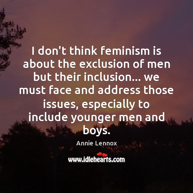 I don’t think feminism is about the exclusion of men but their Annie Lennox Picture Quote