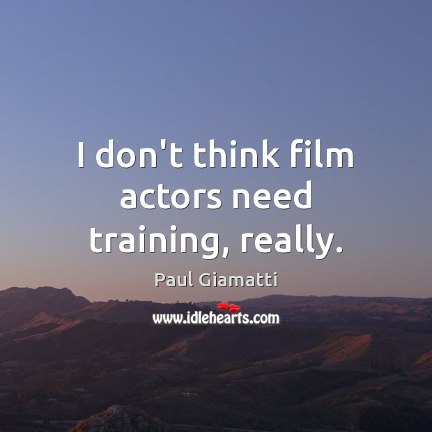 I don’t think film actors need training, really. Paul Giamatti Picture Quote