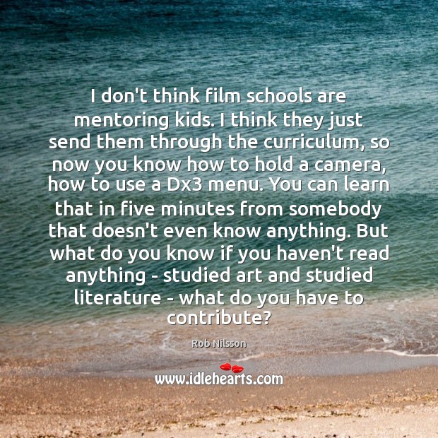 I don’t think film schools are mentoring kids. I think they just Rob Nilsson Picture Quote