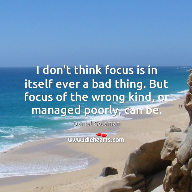 I don’t think focus is in itself ever a bad thing. But Daniel Goleman Picture Quote