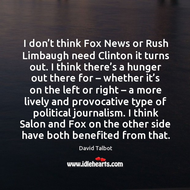 I don’t think fox news or rush limbaugh need clinton it turns out. David Talbot Picture Quote