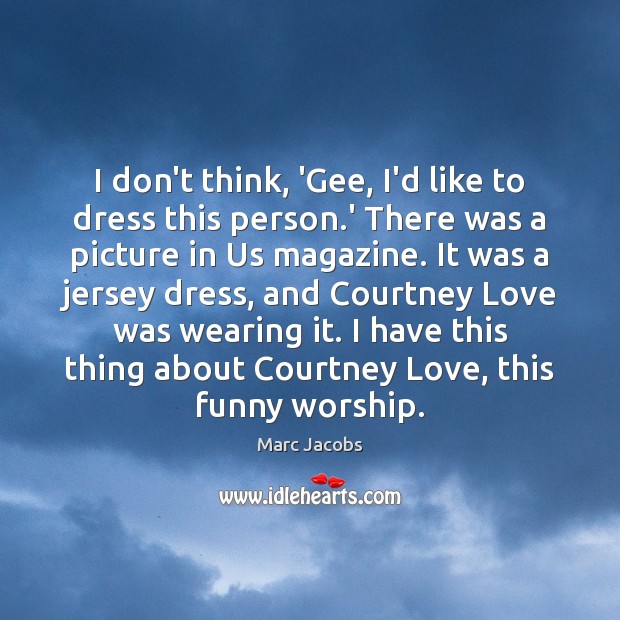 I don’t think, ‘Gee, I’d like to dress this person.’ There Marc Jacobs Picture Quote