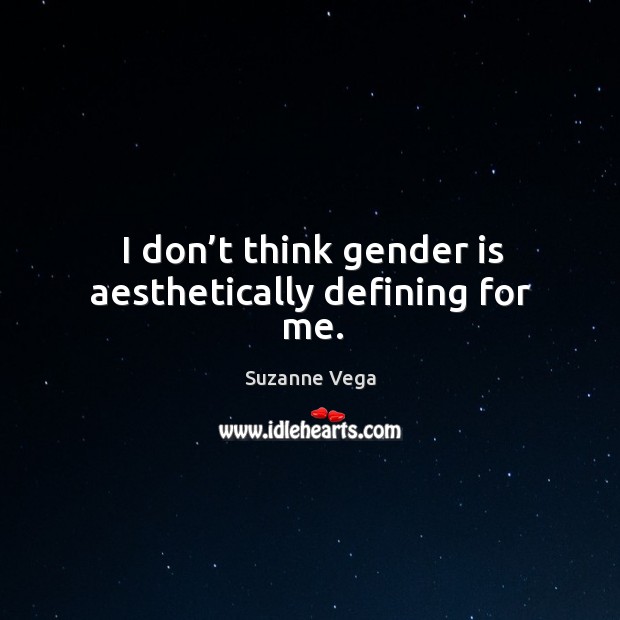 I don’t think gender is aesthetically defining for me. Image