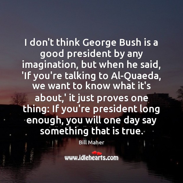 I don’t think George Bush is a good president by any imagination, Image