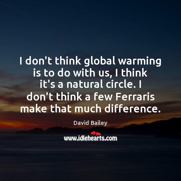 I don’t think global warming is to do with us, I think David Bailey Picture Quote
