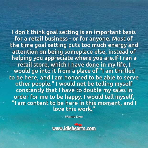 I don’t think goal setting is an important basis for a retail Wayne Dyer Picture Quote