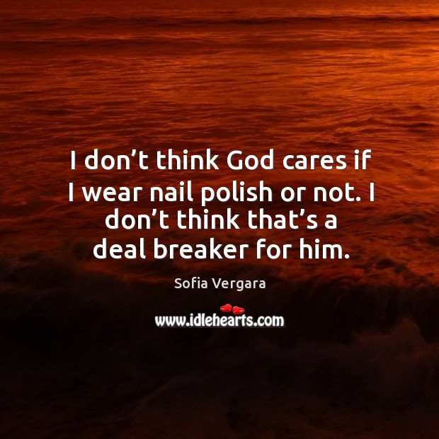 I don’t think God cares if I wear nail polish or not. I don’t think that’s a deal breaker for him. Image