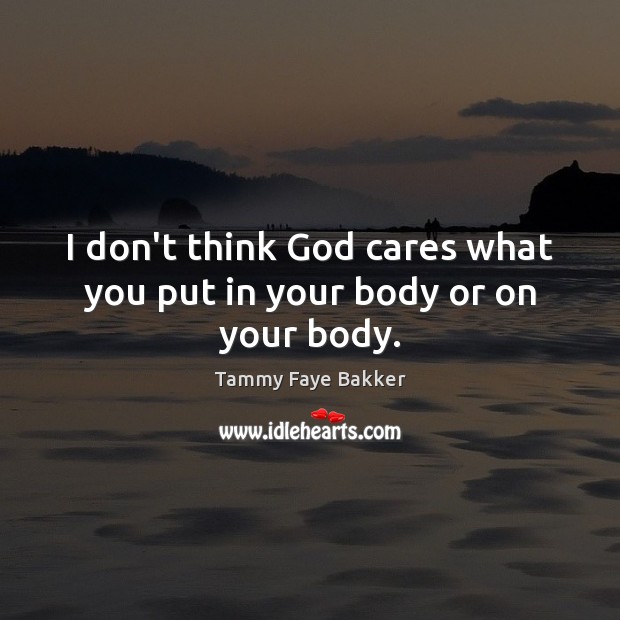 I don’t think God cares what you put in your body or on your body. Tammy Faye Bakker Picture Quote