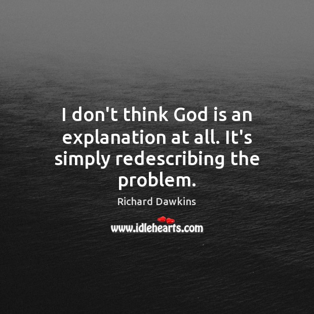 I don’t think God is an explanation at all. It’s simply redescribing the problem. Richard Dawkins Picture Quote