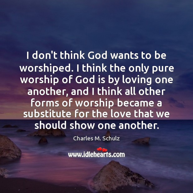 I don’t think God wants to be worshiped. I think the only Charles M. Schulz Picture Quote