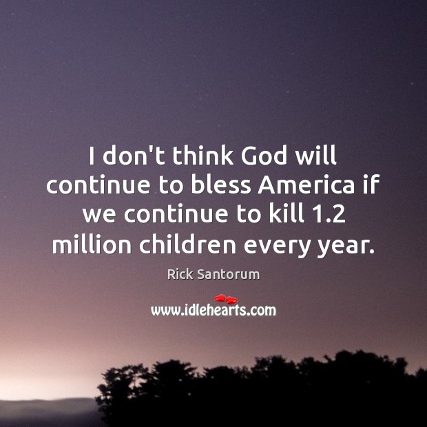 I don’t think God will continue to bless America if we continue Rick Santorum Picture Quote