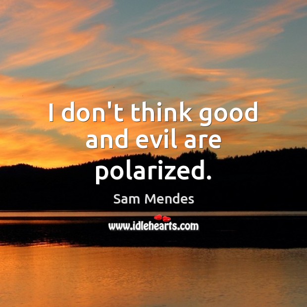 I don’t think good and evil are polarized. Sam Mendes Picture Quote