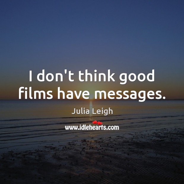 I don’t think good films have messages. Julia Leigh Picture Quote