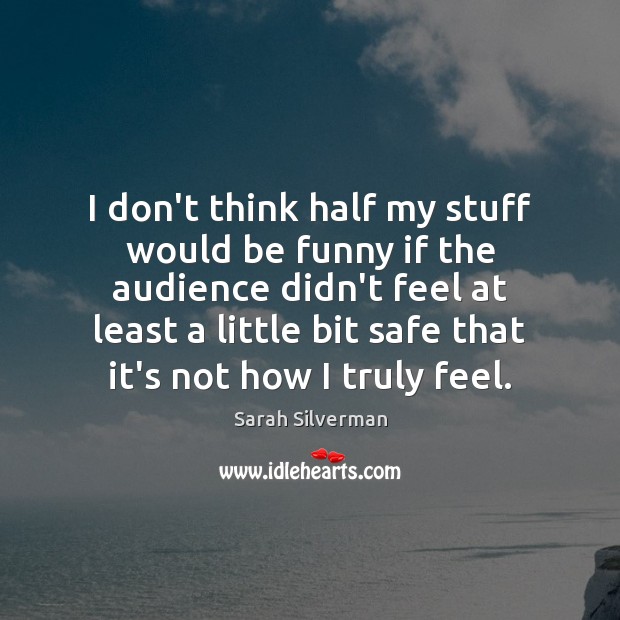 I don’t think half my stuff would be funny if the audience Sarah Silverman Picture Quote
