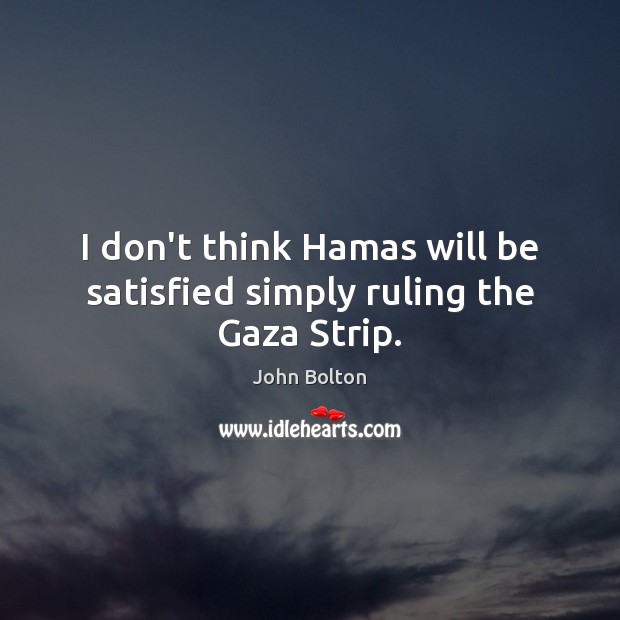 I don’t think Hamas will be satisfied simply ruling the Gaza Strip. John Bolton Picture Quote