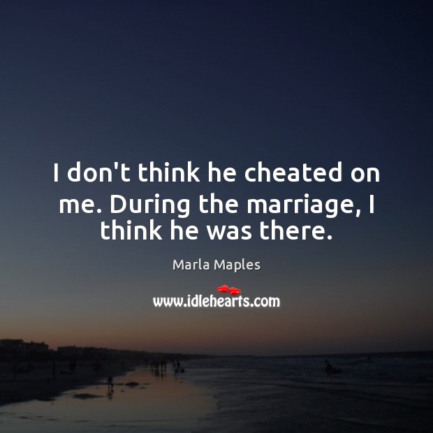I don’t think he cheated on me. During the marriage, I think he was there. Marla Maples Picture Quote