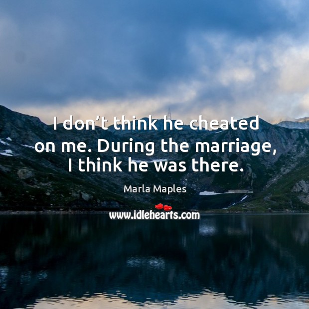 I don’t think he cheated on me. During the marriage, I think he was there. Marla Maples Picture Quote