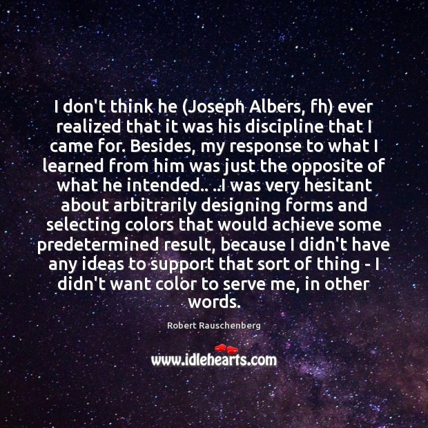 I don’t think he (Joseph Albers, fh) ever realized that it was Robert Rauschenberg Picture Quote