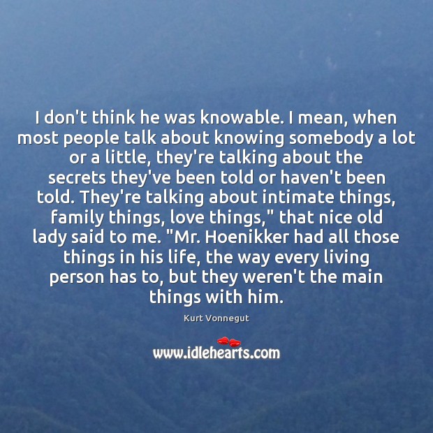 I don’t think he was knowable. I mean, when most people talk Kurt Vonnegut Picture Quote