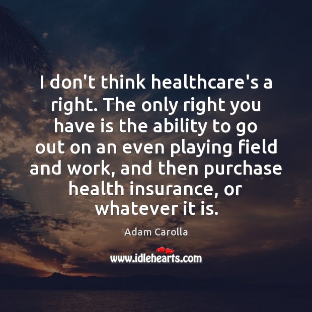 I don’t think healthcare’s a right. The only right you have is Image