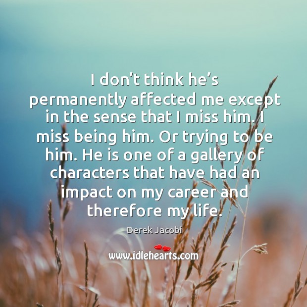 I don’t think he’s permanently affected me except in the sense that I miss him. Derek Jacobi Picture Quote