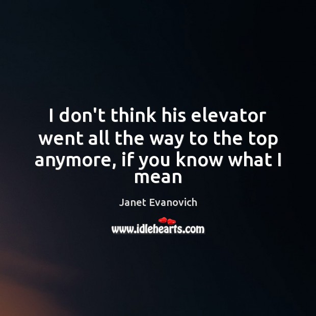 I don’t think his elevator went all the way to the top anymore, if you know what I mean Janet Evanovich Picture Quote