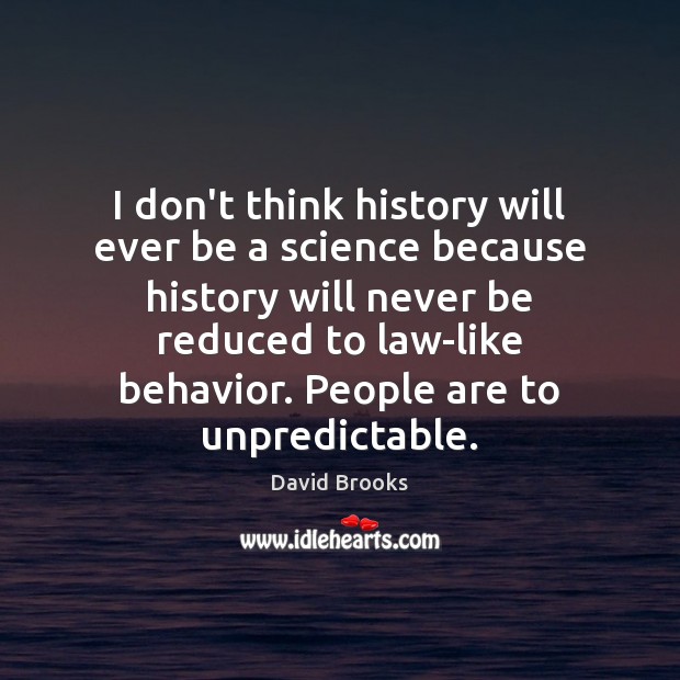 I don’t think history will ever be a science because history will David Brooks Picture Quote