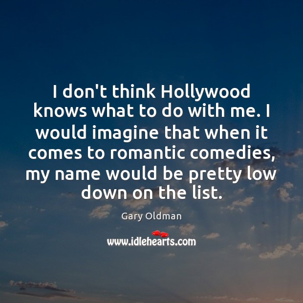 I don’t think Hollywood knows what to do with me. I would Gary Oldman Picture Quote