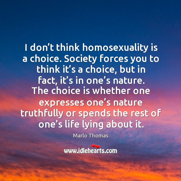 I don’t think homosexuality is a choice. Society forces you to think it’s a choice Image