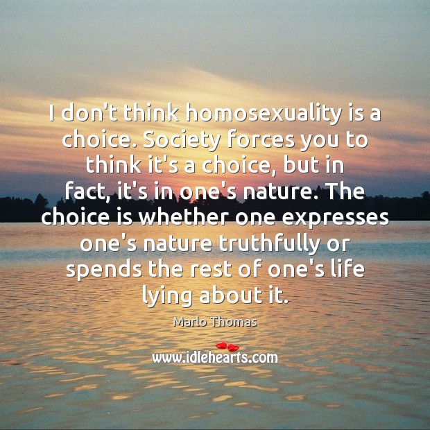 I don’t think homosexuality is a choice. Society forces you to think Marlo Thomas Picture Quote