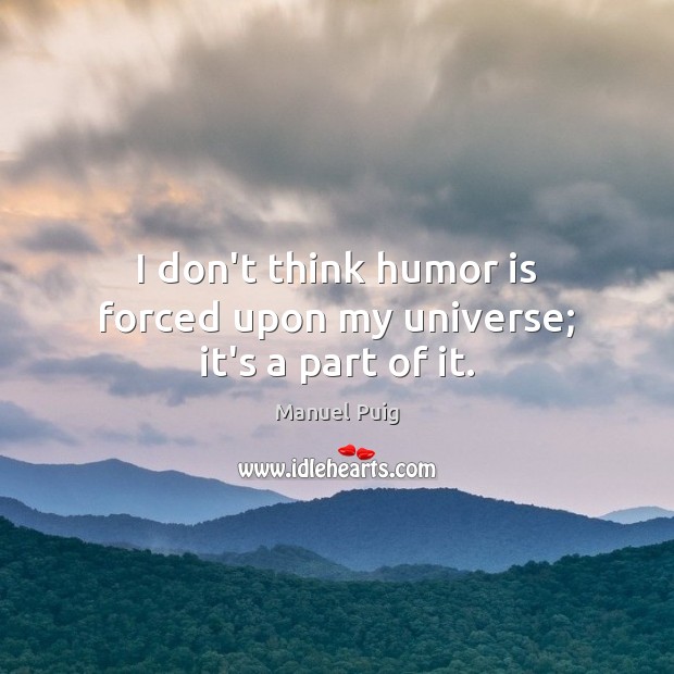 I don’t think humor is forced upon my universe; it’s a part of it. Humor Quotes Image