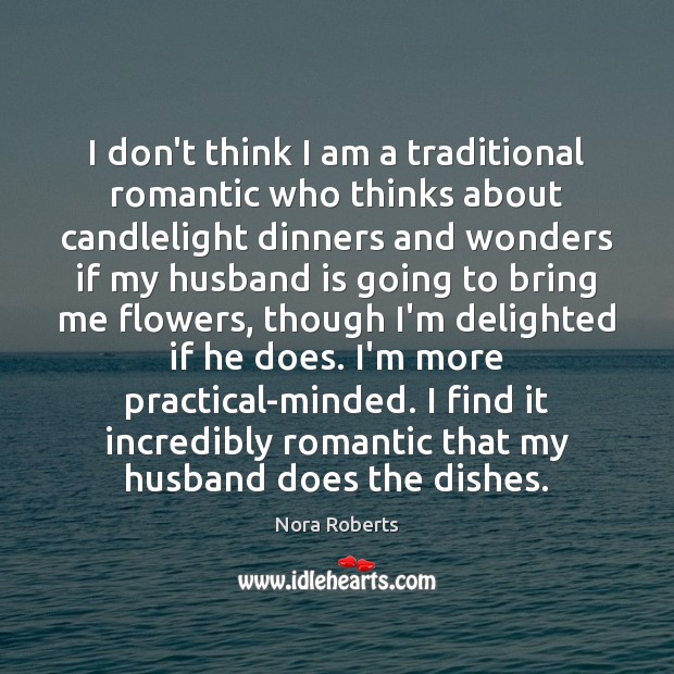 I don’t think I am a traditional romantic who thinks about candlelight Nora Roberts Picture Quote