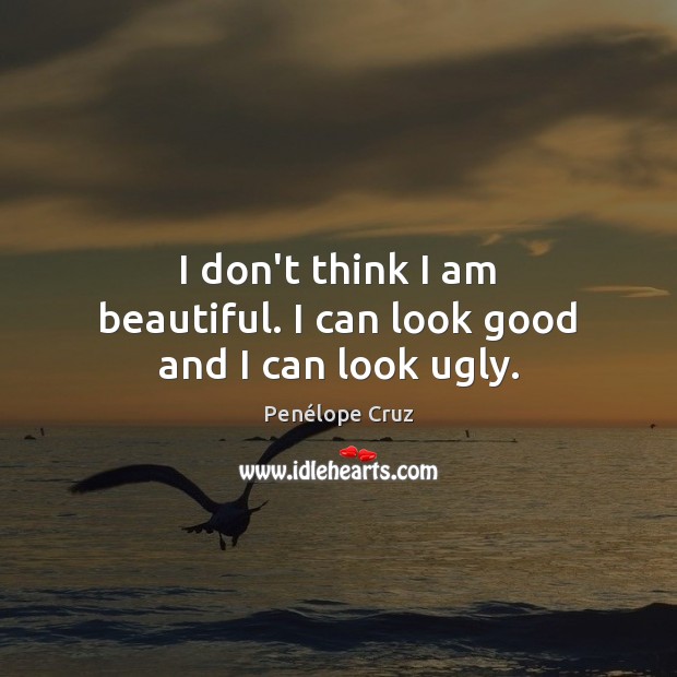 I don’t think I am beautiful. I can look good and I can look ugly. Penélope Cruz Picture Quote