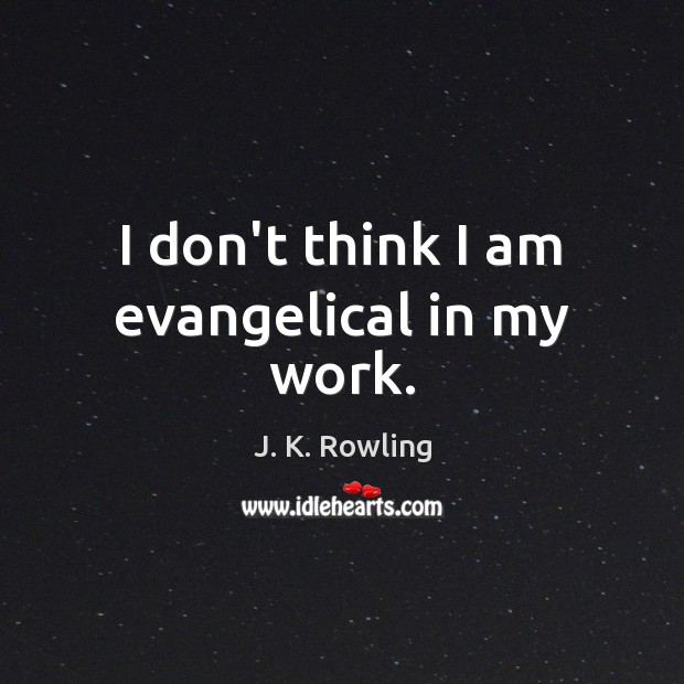 I don’t think I am evangelical in my work. J. K. Rowling Picture Quote
