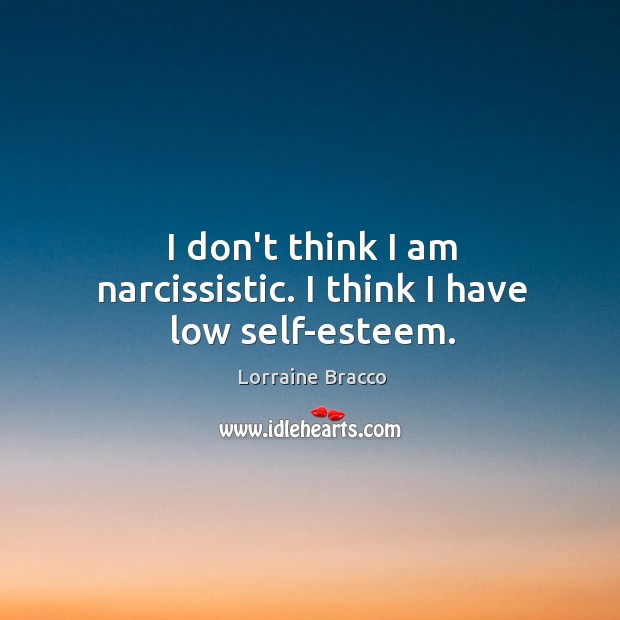 I don’t think I am narcissistic. I think I have low self-esteem. Lorraine Bracco Picture Quote