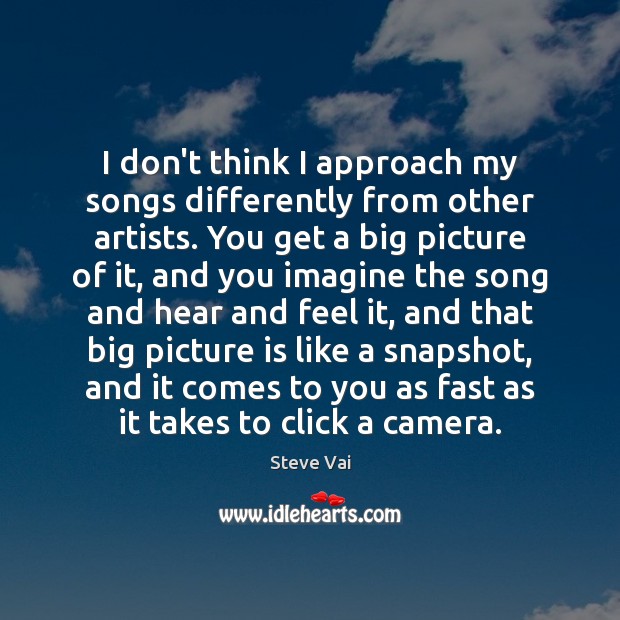I don’t think I approach my songs differently from other artists. You Steve Vai Picture Quote