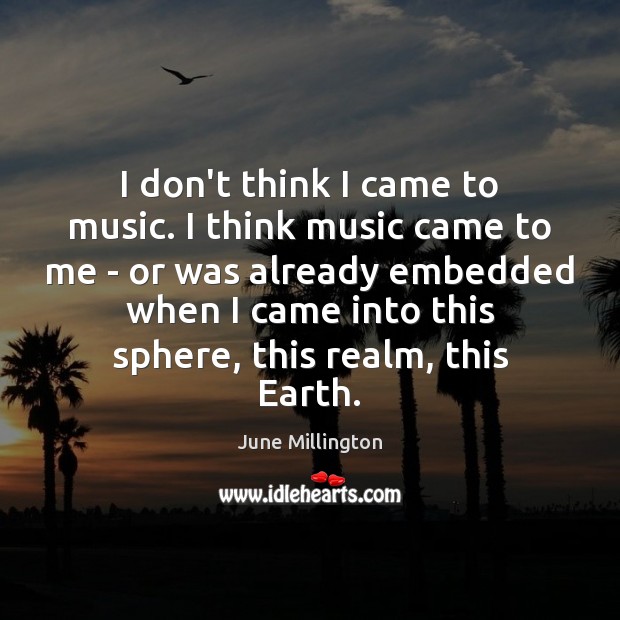 I don’t think I came to music. I think music came to June Millington Picture Quote