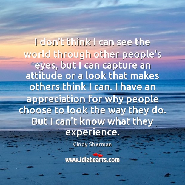 I don’t think I can see the world through other people’s eyes, Cindy Sherman Picture Quote