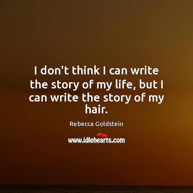 I don’t think I can write the story of my life, but I can write the story of my hair. Rebecca Goldstein Picture Quote
