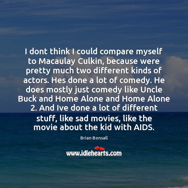 I dont think I could compare myself to Macaulay Culkin, because were Brian Bonsall Picture Quote