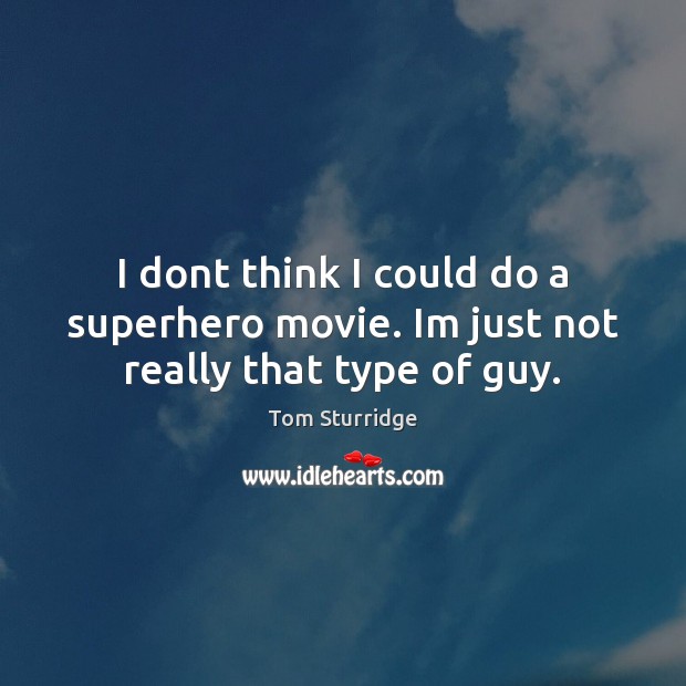 I dont think I could do a superhero movie. Im just not really that type of guy. Tom Sturridge Picture Quote